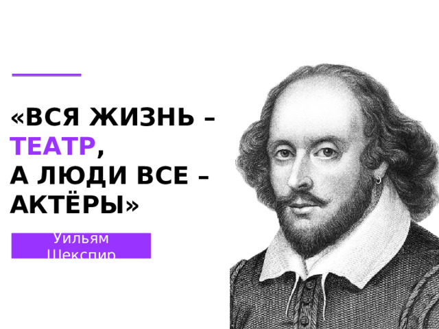 «ВСЯ ЖИЗНЬ – ТЕАТР , А ЛЮДИ ВСЕ – АКТЁРЫ» Уильям Шекспир 