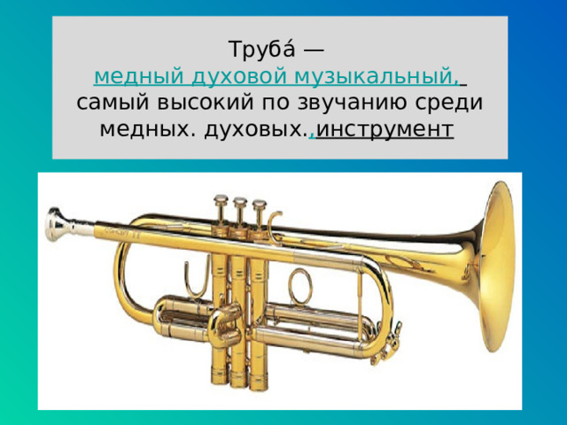 Труба́  —  медный духовой музыкальный ,  самый высокий по звучанию среди медных. духовых. , инструмент   