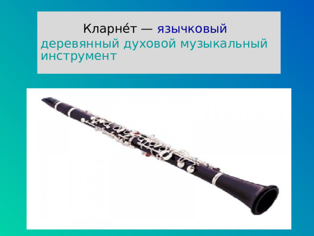 Кларне́т  —  язычковый  деревянный духовой музыкальный инструмент   
