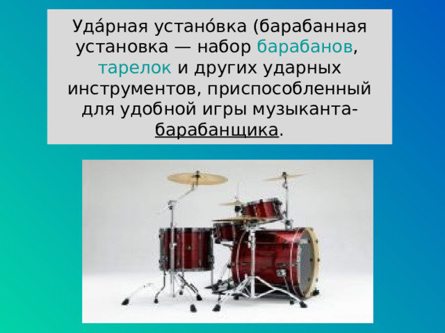 Уда́рная устано́вка (барабанная установка — набор  барабанов ,  тарелок  и других ударных инструментов, приспособленный для удобной игры музыканта- барабанщика . 