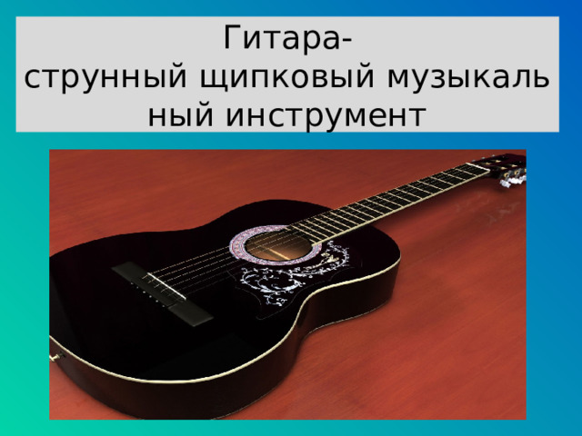 Гитара-струнный щипковый музыкальный инструмент 
