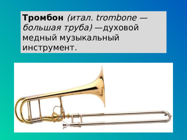 Тромбон   (итал. trombone — большая труба)  —духовой медный музыкальный инструмент. 