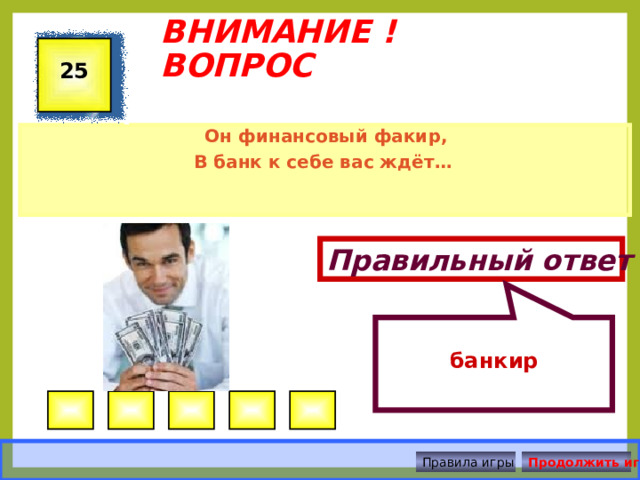  банкир ВНИМАНИЕ ! ВОПРОС 25  Он финансовый факир, В банк к себе вас ждёт… Правильный ответ Правила игры Продолжить игру 
