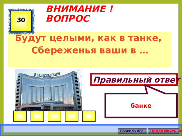 банке ВНИМАНИЕ ! ВОПРОС 30 Будут целыми, как в танке, Сбереженья ваши в … Правильный ответ Правила игры Продолжить игру 
