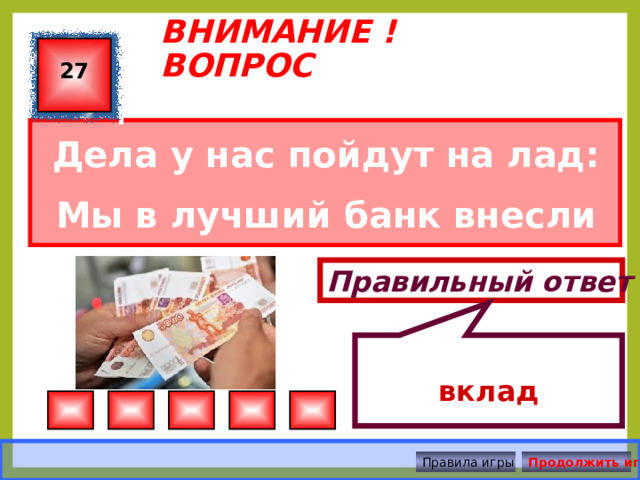  вклад ВНИМАНИЕ ! ВОПРОС 27 Дела у нас пойдут на лад: Мы в лучший банк внесли свой ... Правильный ответ Правила игры Продолжить игру 