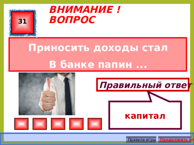  капитал ВНИМАНИЕ ! ВОПРОС 31 Приносить доходы стал В банке папин ... Правильный ответ Правила игры Продолжить игру 