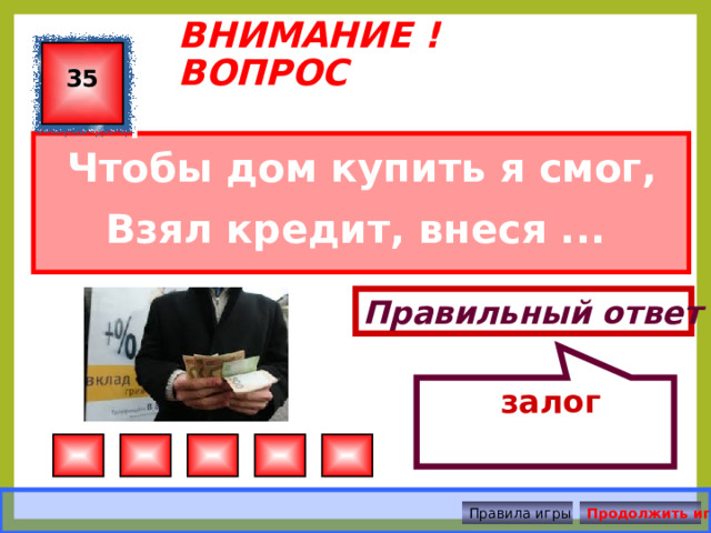  залог ВНИМАНИЕ ! ВОПРОС 35 Чтобы дом купить я смог, Взял кредит, внеся ... Правильный ответ Правила игры Продолжить игру 