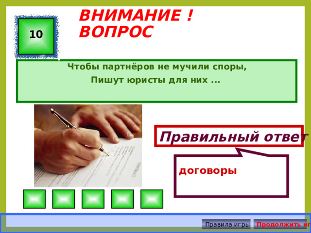 договоры ВНИМАНИЕ ! ВОПРОС 10 Чтобы партнёров не мучили споры, Пишут юристы для них ... Правильный ответ Правила игры Продолжить игру 