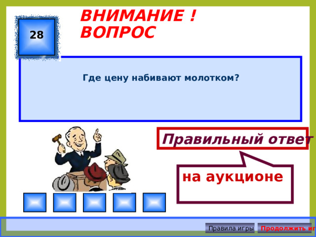 на аукционе ВНИМАНИЕ ! ВОПРОС 28  Где цену набивают молотком?   Правильный ответ Правила игры Продолжить игру 