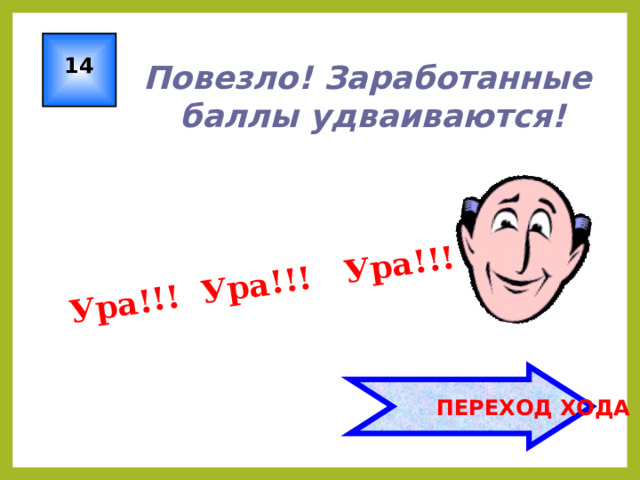 Ура!!! Ура!!! Ура!!! 14 Повезло! Заработанные баллы удваиваются!  ПЕРЕХОД ХОДА 