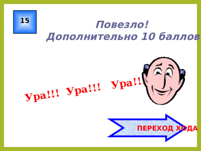 Ура!!! Ура!!! Ура!!! 15 Повезло!  Дополнительно 10 баллов!  ПЕРЕХОД ХОДА 