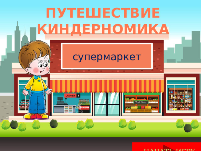 Путешествие КИНДЕРНОМИКА супермаркет НАЧАТЬ ИГРУ 