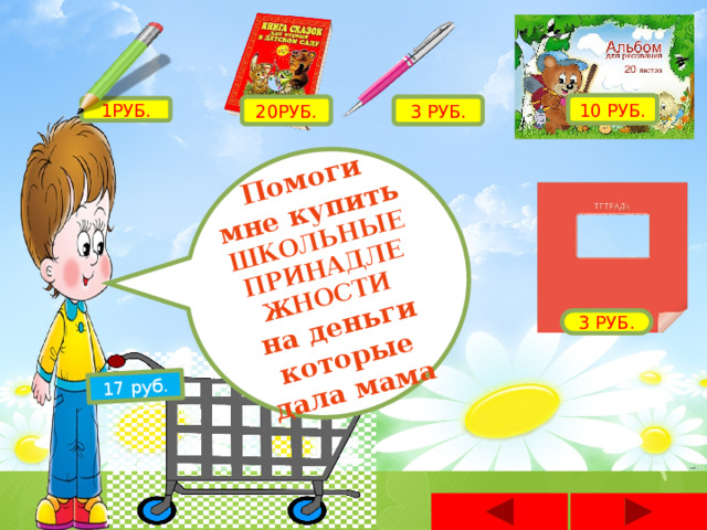 Помоги мне купить ШКОЛЬНЫЕ ПРИНАДЛЕЖНОСТИ на деньги которые дала мама 17 руб. 10 РУБ. 3 РУБ. 20РУБ. 1РУБ. 3 РУБ. 