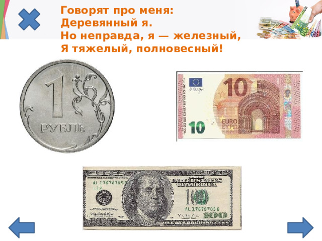 Говорят про меня:  Деревянный я.  Но неправда, я — железный,  Я тяжелый, полновесный!   