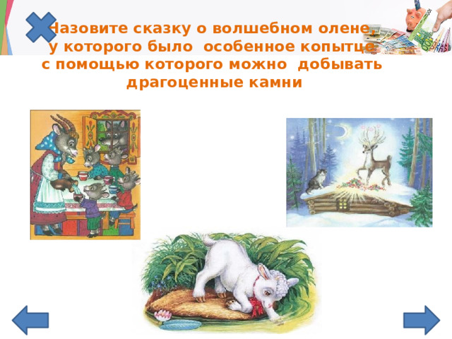 Назовите сказку о волшебном олене,  у которого было особенное копытце  с помощью которого можно добывать  драгоценные камни 