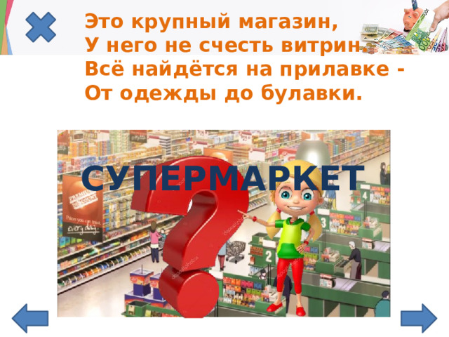 Это крупный магазин,  У него не счесть витрин.  Всё найдётся на прилавке -  От одежды до булавки.   СУПЕРМАРКЕТ 