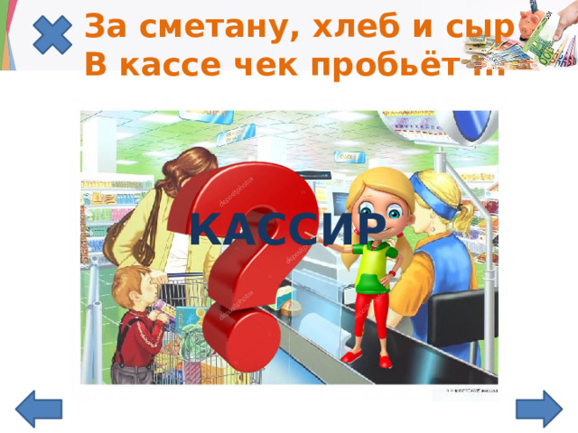 За сметану, хлеб и сыр  В кассе чек пробьёт ... КАССИР 