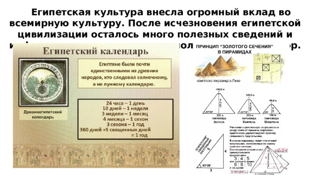 Египетская культура внесла огромный вклад во всемирную культуру. После исчезновения египетской цивилизации осталось много полезных сведений и информации, которыми люди пользуются до сих пор. 