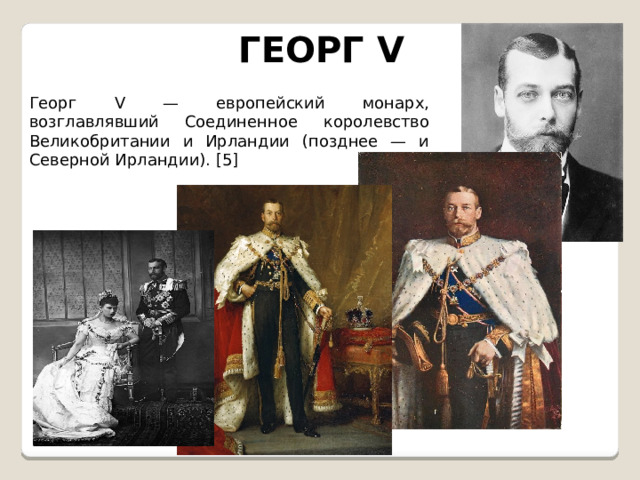 ГЕОРГ V Георг V — европейский монарх, возглавлявший Соединенное королевство Великобритании и Ирландии (позднее — и Северной Ирландии). [5] 