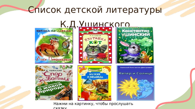 Список детской литературы К.Д.Ушинского Нажми на картинку, чтобы прослушать сказку 