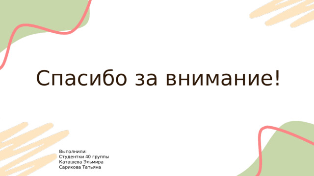 Спасибо за внимание! Выполнили: Студентки 40 группы Каташева Эльмира Сарикова Татьяна 