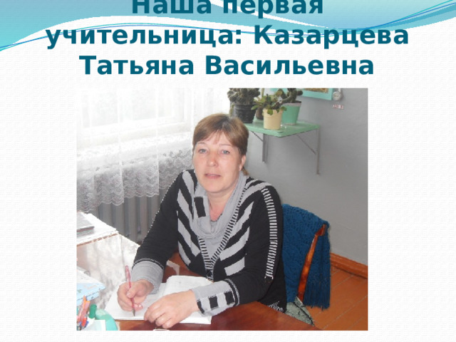 Наша первая учительница: Казарцева Татьяна Васильевна 