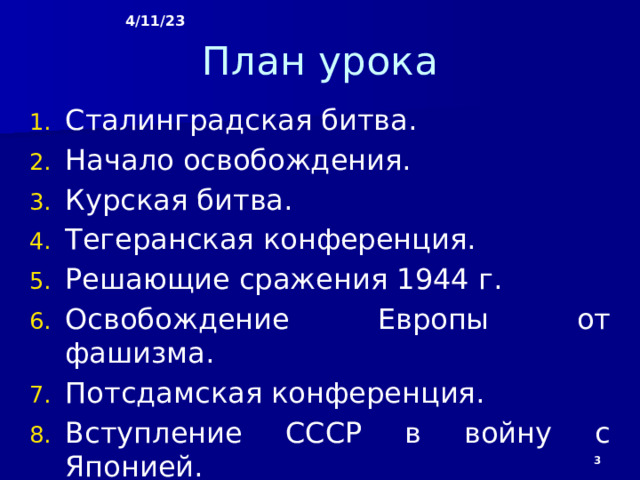 4/11/23 План урока Сталинградская битва. Начало освобождения. Курская битва. Тегеранская конференция. Решающие сражения 1944 г. Освобождение Европы от фашизма. Потсдамская конференция. Вступление СССР в войну с Японией.  