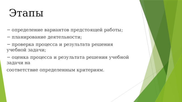 Этапы − определение вариантов предстоящей работы; − планирование деятельности; − проверка процесса и результата решения учебной задачи; − оценка процесса и результата решения учебной задачи на соответствие определенным критериям. 