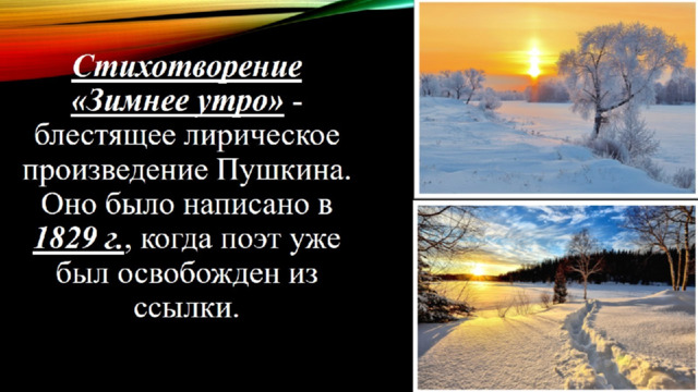 Стихотворение «Зимнее утро» - блестящее лирическое произведение Пушкина. Оно было написано в 1829 г. , когда поэт уже был освобожден из ссылки. 