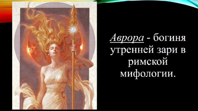 Аврора - богиня утренней зари в римской мифологии. 