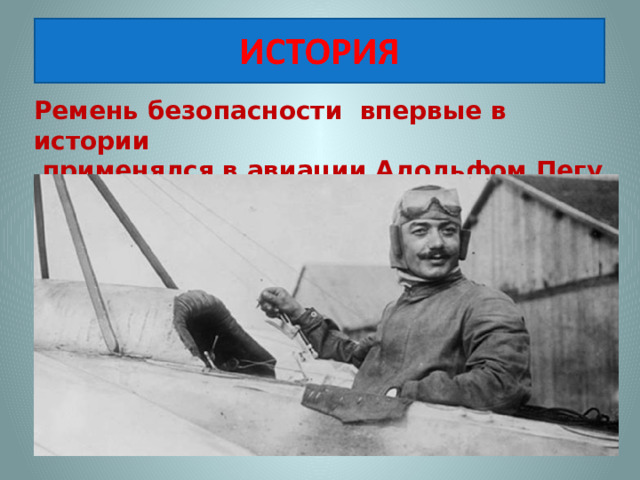 Ремень безопасности впервые в истории  применялся в авиации Адольфом Пегу в 1913 году 