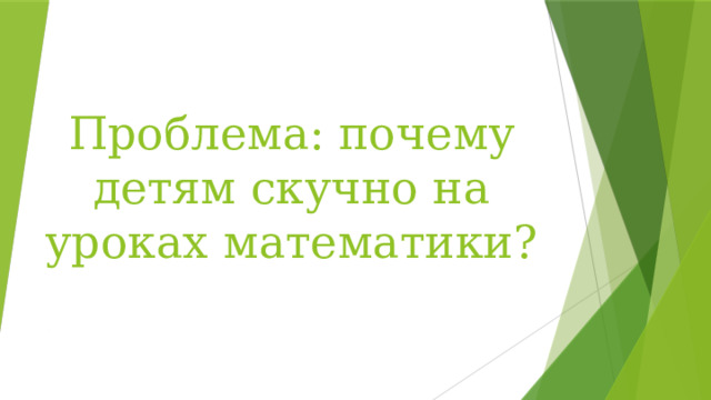 Проблема: почему детям скучно на уроках математики? 