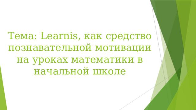 Тема: Learnis, как средство познавательной мотивации на уроках математики в начальной школе 