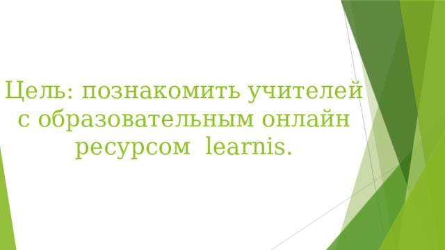 Цель: познакомить учителей с образовательным онлайн ресурсом learnis. 