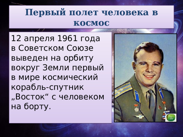 Первый полет человека в космос 12 апреля 1961 года в Советском Союзе выведен на орбиту вокруг Земли первый в мире космический корабль-спутник „Восток“ с человеком на борту.  