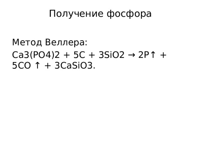 Получение фосфора   Метод Веллера: Ca3(PO4)2 + 5C + 3SiO2 → 2P↑ + 5CO ↑ + 3CaSiO3. 