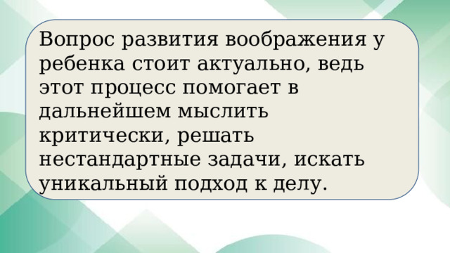 Вопрос развития воображения у ребенка стоит актуально, ведь этот процесс помогает в дальнейшем мыслить критически, решать нестандартные задачи, искать уникальный подход к делу. 