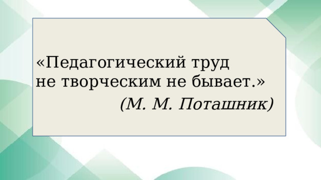 «Педагогический труд не творческим не бывает.» (М. М. Поташник) 