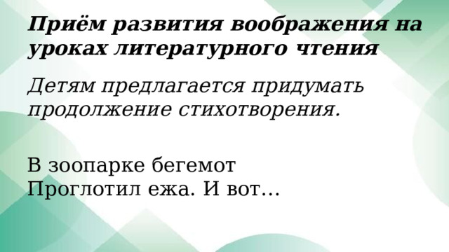 Приём развития воображения на уроках литературного чтения Детям предлагается придумать продолжение стихотворения. В зоопарке бегемот  Проглотил ежа. И вот…  