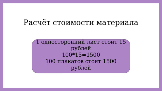 Расчёт стоимости материала 1 односторонний лист стоит 15 рублей 100*15=1500 100 плакатов стоит 1500 рублей 