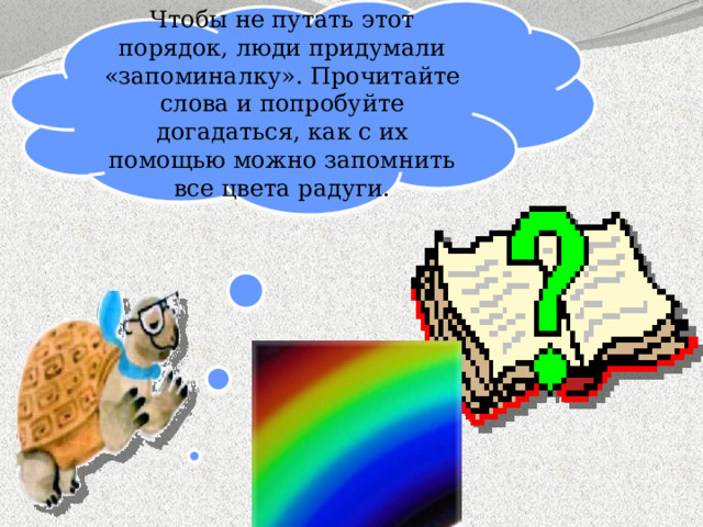 Чтобы не путать этот порядок, люди придумали «запоминалку». Прочитайте слова и попробуйте догадаться, как с их помощью можно запомнить все цвета радуги.  