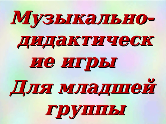 Музыкально-дидактические игры Для младшей группы  