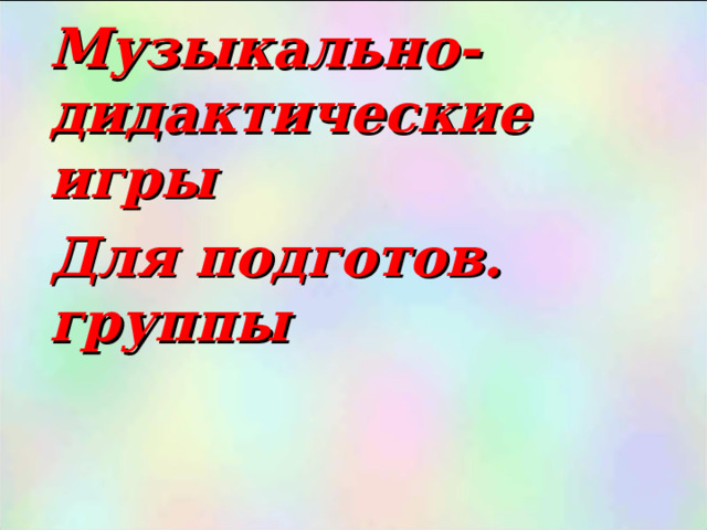 Музыкально-дидактические игры Для подготов. группы  