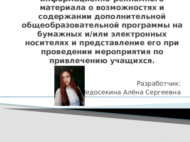  Модуль В: Разработка информационно-рекламного материала о возможностях и содержании дополнительной общеобразовательной программы на бумажных и/или электронных носителях и представление его при проведении мероприятия по привлечению учащихся. Разработчик: Недосекина Алёна Сергеевна 