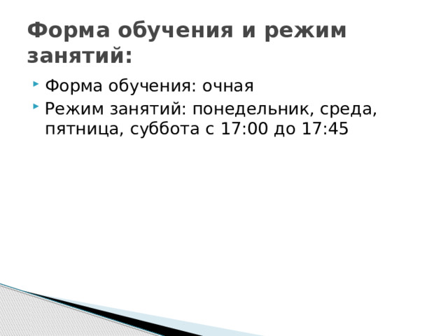 Форма обучения и режим занятий: Форма обучения: очная Режим занятий: понедельник, среда, пятница, суббота с 17:00 до 17:45 