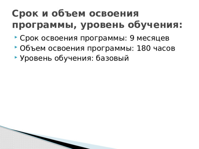 Срок и объем освоения программы, уровень обучения: Срок освоения программы: 9 месяцев Объем освоения программы: 180 часов Уровень обучения: базовый 