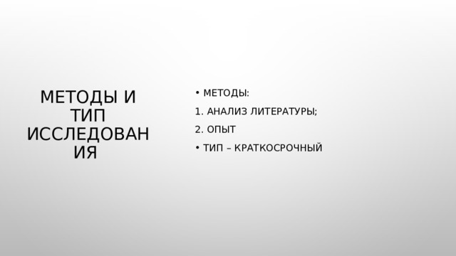 Методы: 1. анализ литературы; 2. опыт Тип – краткосрочный Методы и тип исследования 