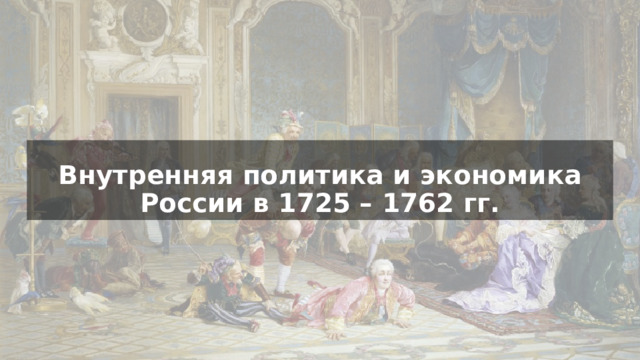 Внутренняя политика и экономика России в 1725 – 1762 гг. 