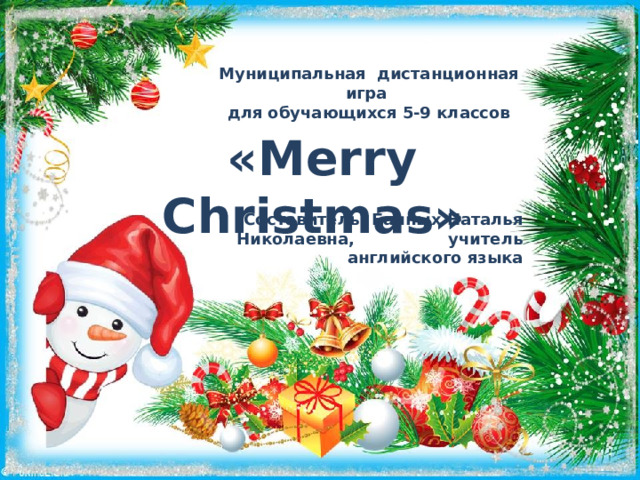 Муниципальная дистанционная игра для обучающихся 5-9 классов «Merry Christmas»  Составитель: Банных Наталья Николаевна, учитель английского языка           