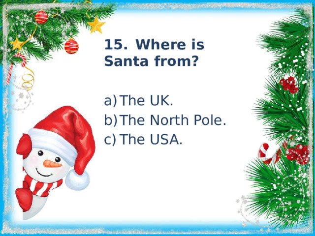 15.  Where is Santa from? a)  The UK. b)  The North Pole. c)  The USA. 
